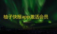 柚子快报app激活会员方法